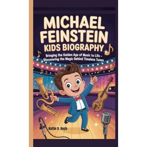D. Koch, Hattie MICHAEL FEINSTEINN KIDS BIOGRAPHY: Bringing the Golden Age of Music to Life – Discovering the Magic Behind Timeless Tunes D. Koch, Hattie MICHAEL FEINSTEINN KIDS BIOGRAPHY: Bringing the Golden Age of Music to Life – Discovering the Magic Behind Timeless Tunes