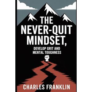 FRANKLIN, CHARLES THE NEVER-QUIT MINDSET: Develop Grit and Mental Toughness FRANKLIN, CHARLES THE NEVER-QUIT MINDSET: Develop Grit and Mental Toughness