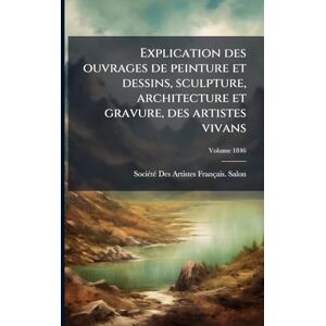 Explication des ouvrages de peinture et dessins, sculpture, architecture et gravure, des artistes vivans Explication des ouvrages de peinture et dessins, sculpture, architecture et gravure, des artistes vivans