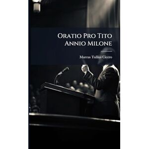 Cicero, Marcus Tullius Oratio Pro Tito Annio Milone Cicero, Marcus Tullius Oratio Pro Tito Annio Milone