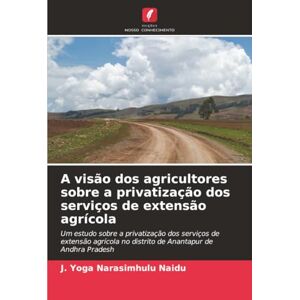 Naidu, J. Yoga Narasimhulu A visão dos agricultores sobre a privatização dos serviços de extensão agrícola: Um estudo sobre a privatização dos serviços de extensão agrícola no distrito de Anantapur de Andhra Pradesh Naidu, J. Yoga Narasimhulu A visão dos agricultores sobre a privatização dos serviços de extensão agrícola: Um estudo sobre a privatização dos serviços de extensão agrícola no distrito de Anantapur de Andhra Pradesh