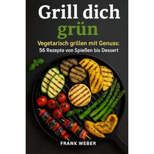 Weber Grill dich grün: Vegetarisch grillen mit Genuss 56 Rezepte von Spießen bis Dessert Weber Grill dich grün: Vegetarisch grillen mit Genuss 56 Rezepte von Spießen bis Dessert
