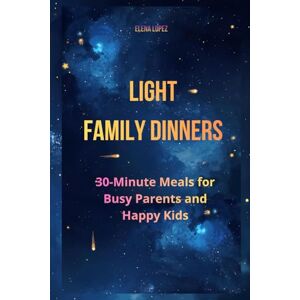 Lopez, Elena Light Family Dinners: 30-Minute Meals for Busy Parents and Happy Kids Lopez, Elena Light Family Dinners: 30-Minute Meals for Busy Parents and Happy Kids