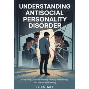 HALE, LYDIA UNDERSTANDING ANTISOCIAL PERSONALITY DISORDER: A Self-Help Guide to Healing, Healthy Relationships, and Mental Well-Being HALE, LYDIA UNDERSTANDING ANTISOCIAL PERSONALITY DISORDER: A Self-Help Guide to Healing, Healthy Relationships, and Mental Well-Being