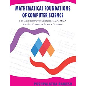 Ramesh, Pushpalatha MATHEMATICAL FOUNDATIONS OF COMPUTER SCIENCE: FOR B.SC (COMPUTER SCIENCE) , B.C.A , M.C.A AND ALL COMPUTER SCIENCE COURSES Ramesh, Pushpalatha MATHEMATICAL FOUNDATIONS OF COMPUTER SCIENCE: FOR B.SC (COMPUTER SCIENCE) , B.C.A , M.C.A AND ALL COMPUTER SCIENCE COURSES