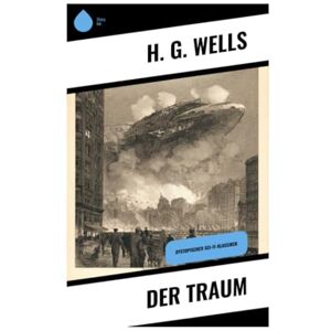 Wells, H. G. Der Traum: Dystopischer Sci-Fi-Klassiker Wells, H. G. Der Traum: Dystopischer Sci-Fi-Klassiker