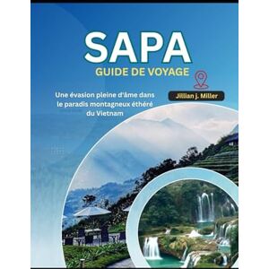 Miller, Jillian J. SAPA GUIDE DE VOYAGE 2025: Une évasion pleine d'âme dans le paradis montagneux éthéré du Vietnam Miller, Jillian J. SAPA GUIDE DE VOYAGE 2025: Une évasion pleine d'âme dans le paradis montagneux éthéré du Vietnam