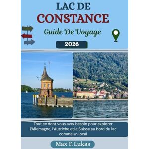 Lukas, Max F. LAC DE CONSTANCE GUIDE DE VOYAGE: Tout ce dont vous avez besoin pour explorer l'Allemagne, l'Autriche et la Suisse au bord du lac comme un local (Max Lukas le voyageur FR) Lukas, Max F. LAC DE CONSTANCE GUIDE DE VOYAGE: Tout ce dont vous avez besoin pour explorer l'Allemagne, l'Autriche et la Suisse au bord du lac comme un local (Max Lukas le voyageur FR)