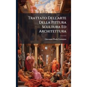 Lomazzo, Giovanni Paolo Trattato Dell'arte Della Pittura Scultura Ed Architettura Lomazzo, Giovanni Paolo Trattato Dell'arte Della Pittura Scultura Ed Architettura
