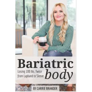 Brander, Carrie Bariatric Body 12 Month Memoir After Two Weight Loss Surgeries: Losing 100 pounds Twice Brander, Carrie Bariatric Body 12 Month Memoir After Two Weight Loss Surgeries: Losing 100 pounds Twice