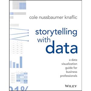 Nussbaumer Knaflic, Cole Storytelling with Data: A Data Visualization Guide for Business Professionals Nussbaumer Knaflic, Cole Storytelling with Data: A Data Visualization Guide for Business Professionals