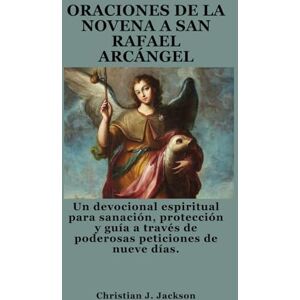 Jackson ORACIONES DE LA NOVENA A SAN RAFAEL ARCÁNGEL: Un devocional espiritual para sanación, protección y guía a través de poderosas peticiones de nueve días. Jackson ORACIONES DE LA NOVENA A SAN RAFAEL ARCÁNGEL: Un devocional espiritual para sanación, protección y guía a través de poderosas peticiones de nueve días.