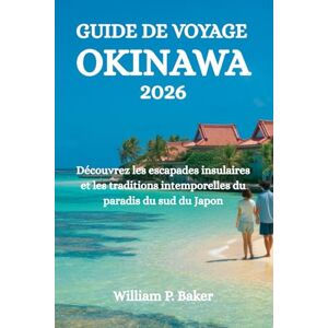 Baker, William P. GUIDE DE VOYAGE OKINAWA 2026: Découvrez les escapades insulaires et les traditions intemporelles du paradis du sud du Japon Baker, William P. GUIDE DE VOYAGE OKINAWA 2026: Découvrez les escapades insulaires et les traditions intemporelles du paradis du sud du Japon
