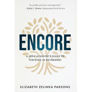 Parsons, Elizabeth Zelinka Encore: A High Achiever's Guide to Thriving in Retirement Parsons, Elizabeth Zelinka Encore: A High Achiever's Guide to Thriving in Retirement