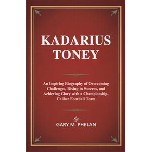 M. Phelan, Gary KADARIUS TONEY: An Inspiring Biography of Overcoming Challenges, Rising to Success, and Achieving Glory with a Championship-Caliber Football Team ... from Business, Sports, and Entertainment) M. Phelan, Gary KADARIUS TONEY: An Inspiring Biography of Overcoming Challenges, Rising to Success, and Achieving Glory with a Championship-Caliber Football Team ... from Business, Sports, and Entertainment)