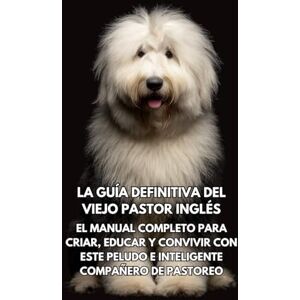 Books, Inkspire La Guía Definitiva del Viejo Pastor Inglés: El Manual Completo para Criar, Educar y Convivir con Este Peludo e Inteligente Compañero de Pastoreo Books, Inkspire La Guía Definitiva del Viejo Pastor Inglés: El Manual Completo para Criar, Educar y Convivir con Este Peludo e Inteligente Compañero de Pastoreo