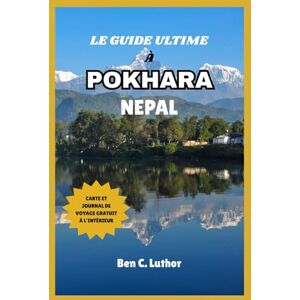 Luthor, Ben C. GUIDE DE VOYAGE À POKHARA, NÉPAL: Votre compagnon idéal pour explorer, vous détendre et découvrir la capitale touristique du Népal Luthor, Ben C. GUIDE DE VOYAGE À POKHARA, NÉPAL: Votre compagnon idéal pour explorer, vous détendre et découvrir la capitale touristique du Népal