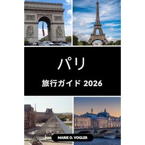 Marie O. Vogler パリ旅行ガイド 2026: パリの公開: パリの文化とライフスタイルの完全ガイド Marie O. Vogler パリ旅行ガイド 2026: パリの公開: パリの文化とライフスタイルの完全ガイド