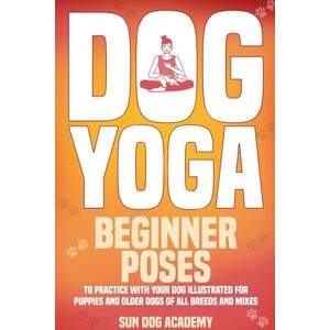 Sun Dog Yoga: Beginner Poses to Practice With Your Dog Illustrated for Puppies and Older Dogs of All Breeds and Mixes (Fun Dog Training) Sun Dog Yoga: Beginner Poses to Practice With Your Dog Illustrated for Puppies and Older Dogs of All Breeds and Mixes (Fun Dog Training)