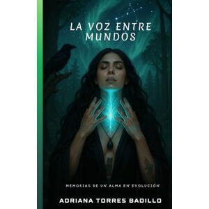 TORRES BADILLO, ADRIANA LA VOZ ENTRE MUNDOS: Memorias de un alma en evolución TORRES BADILLO, ADRIANA LA VOZ ENTRE MUNDOS: Memorias de un alma en evolución