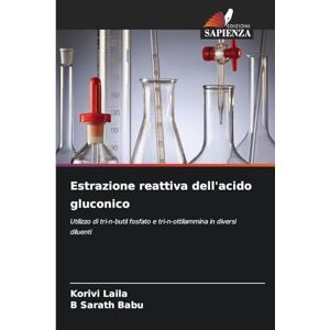 Laila, Korivi Estrazione reattiva dell'acido gluconico: Utilizzo di tri-n-butil fosfato e tri-n-ottilammina in diversi diluenti Laila, Korivi Estrazione reattiva dell'acido gluconico: Utilizzo di tri-n-butil fosfato e tri-n-ottilammina in diversi diluenti