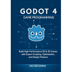 Milton Godot 4 Game Programming: Build High-Performance 2D & 3D Games with Expert Scripting, Optimization, and Design Patterns Milton Godot 4 Game Programming: Build High-Performance 2D & 3D Games with Expert Scripting, Optimization, and Design Patterns