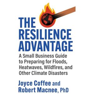Coffee, Joyce The Resilience Advantage: A Small Business Guide to Preparing for Floods, Heatwaves, Wildfires, and Other Climate Disasters Coffee, Joyce The Resilience Advantage: A Small Business Guide to Preparing for Floods, Heatwaves, Wildfires, and Other Climate Disasters