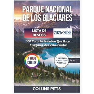Pitts, Collins Parque Nacional De Los Glaciares Lista De Deseos 2025-2026 (A TODO COLOR): 100 Cosas Inolvidables Que Hacer Y Lugares Que Debes Visitar Pitts, Collins Parque Nacional De Los Glaciares Lista De Deseos 2025-2026 (A TODO COLOR): 100 Cosas Inolvidables Que Hacer Y Lugares Que Debes Visitar