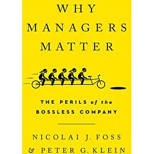 Foss, Nicolai J Why Managers Matter: The Perils of the Bossless Company Foss, Nicolai J Why Managers Matter: The Perils of the Bossless Company