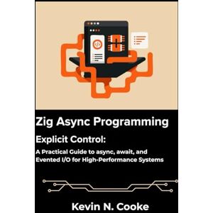 N. Cooke, Kevin Zig Async Programming: Explicit Control: A Practical Guide to async, await, and Evented I/O for High-Performance Systems. N. Cooke, Kevin Zig Async Programming: Explicit Control: A Practical Guide to async, await, and Evented I/O for High-Performance Systems.