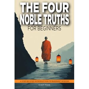 Phan, Khiem The Four Noble Truths for Beginners: A Step-by-Step Introduction to Buddhist Wisdom Phan, Khiem The Four Noble Truths for Beginners: A Step-by-Step Introduction to Buddhist Wisdom