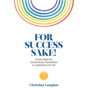 Langdon, Christina For Success Sake!: Simple Steps for Extraordinary Possibilities in Leadership and Life Langdon, Christina For Success Sake!: Simple Steps for Extraordinary Possibilities in Leadership and Life