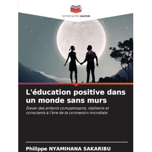 NYAMIHANA SAKARIBU, Philippe L'éducation positive dans un monde sans murs: Élever des enfants compatissants, résilients et conscients à l'ère de la connexion mondiale NYAMIHANA SAKARIBU, Philippe L'éducation positive dans un monde sans murs: Élever des enfants compatissants, résilients et conscients à l'ère de la connexion mondiale