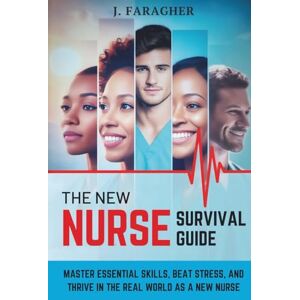 Faragher, J. The New Nurse Survival Guide: Master Essential Skills, Beat Stress, and Thrive in the Real World as a New Nurse Faragher, J. The New Nurse Survival Guide: Master Essential Skills, Beat Stress, and Thrive in the Real World as a New Nurse