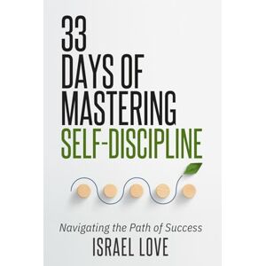 Love, Israel 33 Days of Mastering Self-Discipline: Navigating the Path of Success Love, Israel 33 Days of Mastering Self-Discipline: Navigating the Path of Success