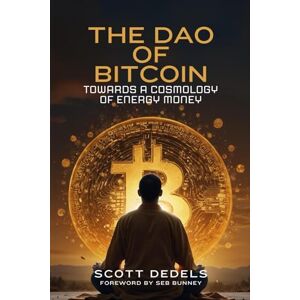 Scott The Dao of Bitcoin: Towards a Cosmology of Energy Money Scott The Dao of Bitcoin: Towards a Cosmology of Energy Money