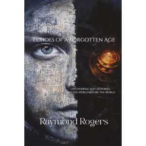 Rogers, Raymond Echoes of a Forgotten Age: Uncovering Lost Histories and the World Before the World (Emerging & Ancient Technologies) Rogers, Raymond Echoes of a Forgotten Age: Uncovering Lost Histories and the World Before the World (Emerging & Ancient Technologies)