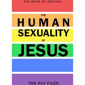 Oh Kim, Edward The Human Sexuality of Jesus: The XXX Files EROTIK RAINBOW EDITION Oh Kim, Edward The Human Sexuality of Jesus: The XXX Files EROTIK RAINBOW EDITION