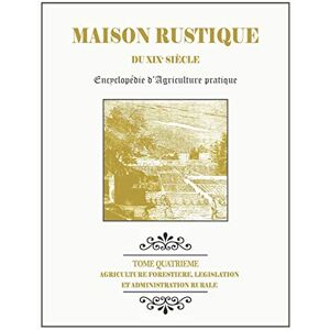 Bixio, Dr Alexandre MAISON RUSTIQUE DU XIXe SIÈCLE TOME 4 Agriculture Forestière, Législation et Administration Rurale: Encyclopédie d'Agriculture Pratique Bixio, Dr Alexandre MAISON RUSTIQUE DU XIXe SIÈCLE TOME 4 Agriculture Forestière, Législation et Administration Rurale: Encyclopédie d'Agriculture Pratique