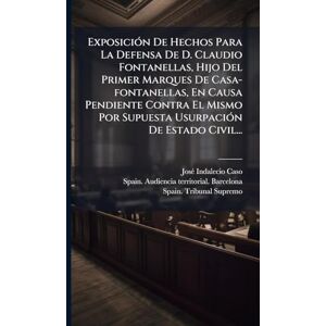 Caso, Josã(c) Indalecio ExposiciÃ3n De Hechos Para La Defensa De D. Claudio Fontanellas, Hijo Del Primer Marques De Casa-fontanellas, En Causa Pendiente Contra El Mismo Por Supuesta UsurpaciÃ3n De Estado Civil... Caso, Josã(c) Indalecio ExposiciÃ3n De Hechos Para La Defensa De D. Claudio Fontanellas, Hijo Del Primer Marques De Casa-fontanellas, En Causa Pendiente Contra El Mismo Por Supuesta UsurpaciÃ3n De Estado Civil...