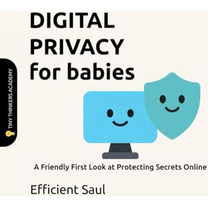 SAUL, EFFICIENT Digital Privacy for Babies (Tiny Thinkers Academy): A Friendly First Look at Protecting Secrets Online (Tiny Thinkers Academy STEM for Babies) SAUL, EFFICIENT Digital Privacy for Babies (Tiny Thinkers Academy): A Friendly First Look at Protecting Secrets Online (Tiny Thinkers Academy STEM for Babies)