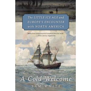 White A Cold Welcome: The Little Ice Age and Europe’s Encounter with North America White A Cold Welcome: The Little Ice Age and Europe’s Encounter with North America