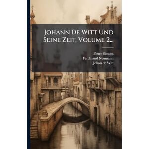 Simons, Pieter Johann De Witt Und Seine Zeit, Volume 2... Simons, Pieter Johann De Witt Und Seine Zeit, Volume 2...