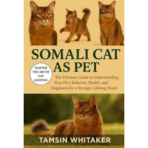 WHITAKER, TAMSIN SOMALI CAT AS PET: The Ultimate Guide to Understanding Your Pet’s Behavior, Health, and Happiness for a Stronger Lifelong Bond WHITAKER, TAMSIN SOMALI CAT AS PET: The Ultimate Guide to Understanding Your Pet’s Behavior, Health, and Happiness for a Stronger Lifelong Bond