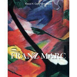 Carl, Klaus H. Franz Marc: The Visionary of the Blue Rider Carl, Klaus H. Franz Marc: The Visionary of the Blue Rider