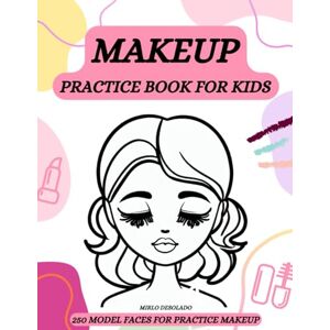 Desolado, Mirlo MAKEUP PRACTICE BOOK FOR KIDS: 250 MODEL FACES FOR PRACTICE MAKEUP Desolado, Mirlo MAKEUP PRACTICE BOOK FOR KIDS: 250 MODEL FACES FOR PRACTICE MAKEUP