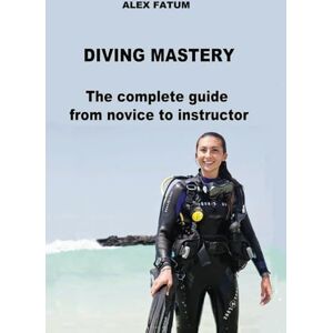 FATUM, ALEX DIVING MASTERY: The complete guide from novice to instructor (Diving Mastery Series: The Definitive Guide from Novice to Instructor) FATUM, ALEX DIVING MASTERY: The complete guide from novice to instructor (Diving Mastery Series: The Definitive Guide from Novice to Instructor)