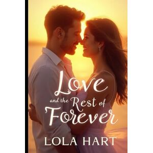 Hart, Lola Love and the Rest of Forever: A Story of Second Chances and Eternal Promises Hart, Lola Love and the Rest of Forever: A Story of Second Chances and Eternal Promises