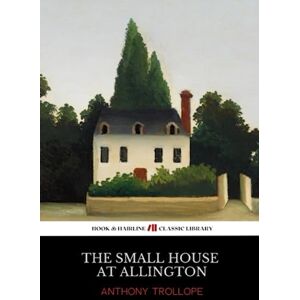 Trollope, Anthony The Small House at Allington: Chronicles of Barsetshire, Book 5 (Annotated) Trollope, Anthony The Small House at Allington: Chronicles of Barsetshire, Book 5 (Annotated)
