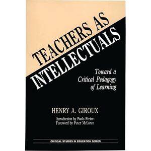 Giroux, Henry A. Teachers as Intellectuals: Toward a Critical Pedagogy of Learning (Critical Studies in Education and Culture) Giroux, Henry A. Teachers as Intellectuals: Toward a Critical Pedagogy of Learning (Critical Studies in Education and Culture)